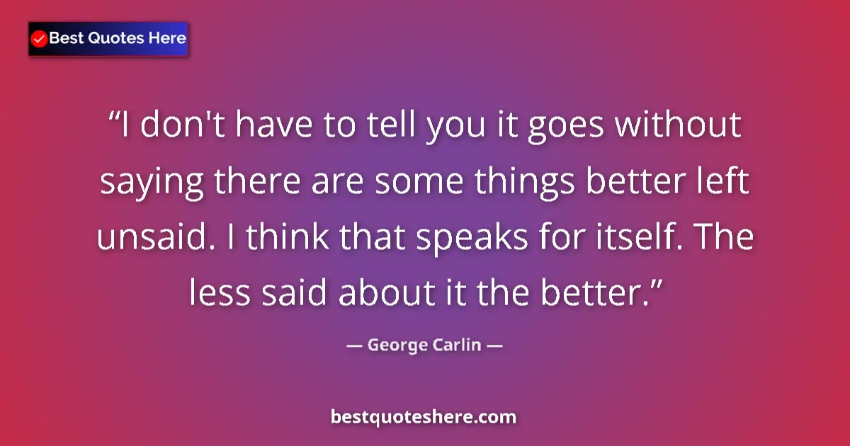 Quote by George Carlin: I don't have to tell you it goes without saying there are some things better left unsaid. I think th...