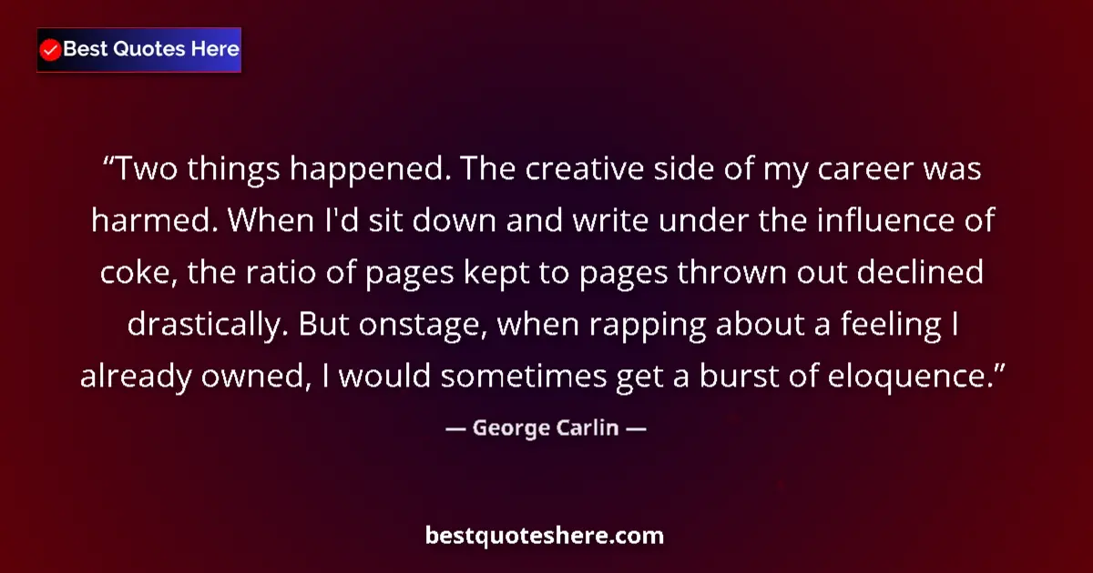 Quote by George Carlin: Two things happened. The creative side of my career was harmed. When I'd sit down and write under th...