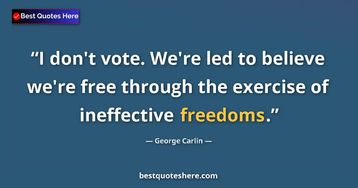 Quote by George Carlin: I don't vote. We're led to believe we're free through the exercise of ineffective freedoms....