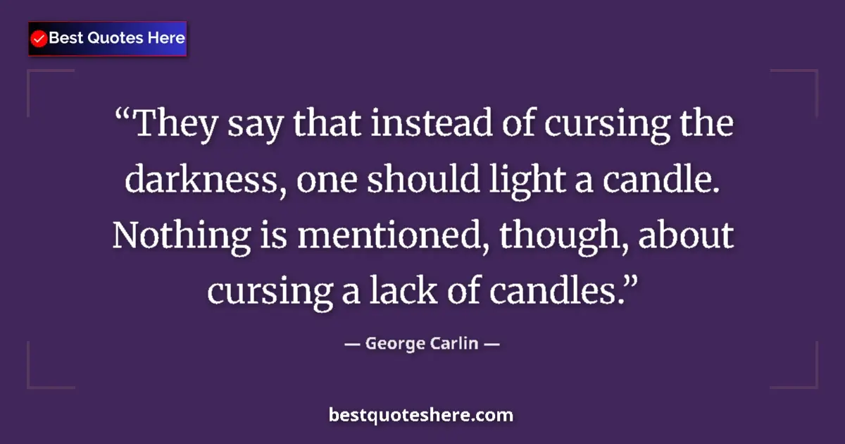 Quote by George Carlin: They say that instead of cursing the darkness, one should light a candle. Nothing is mentioned, thou...