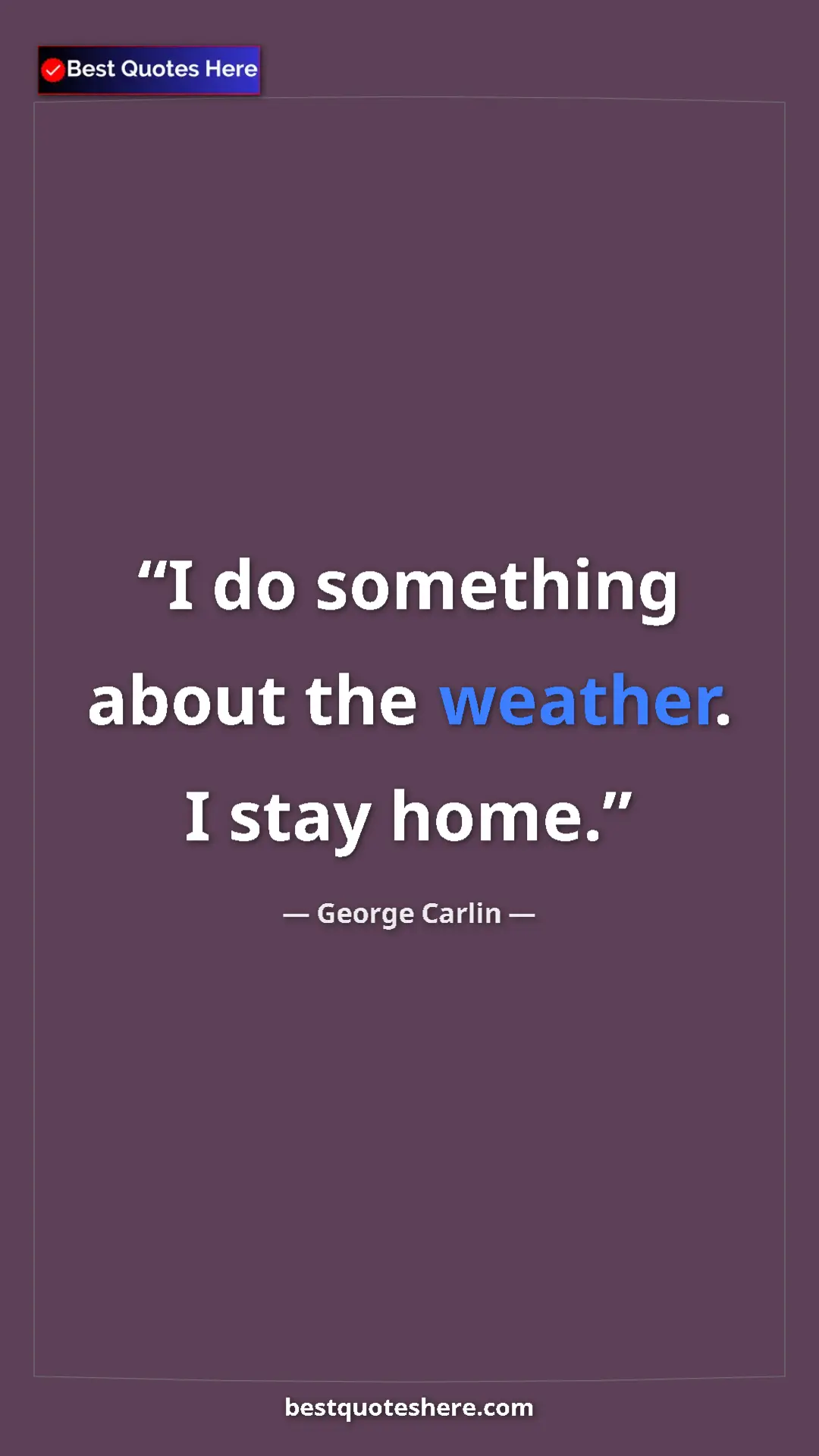 Pinterest quote poster by George Carlin: "I do something about the weather. I stay home."