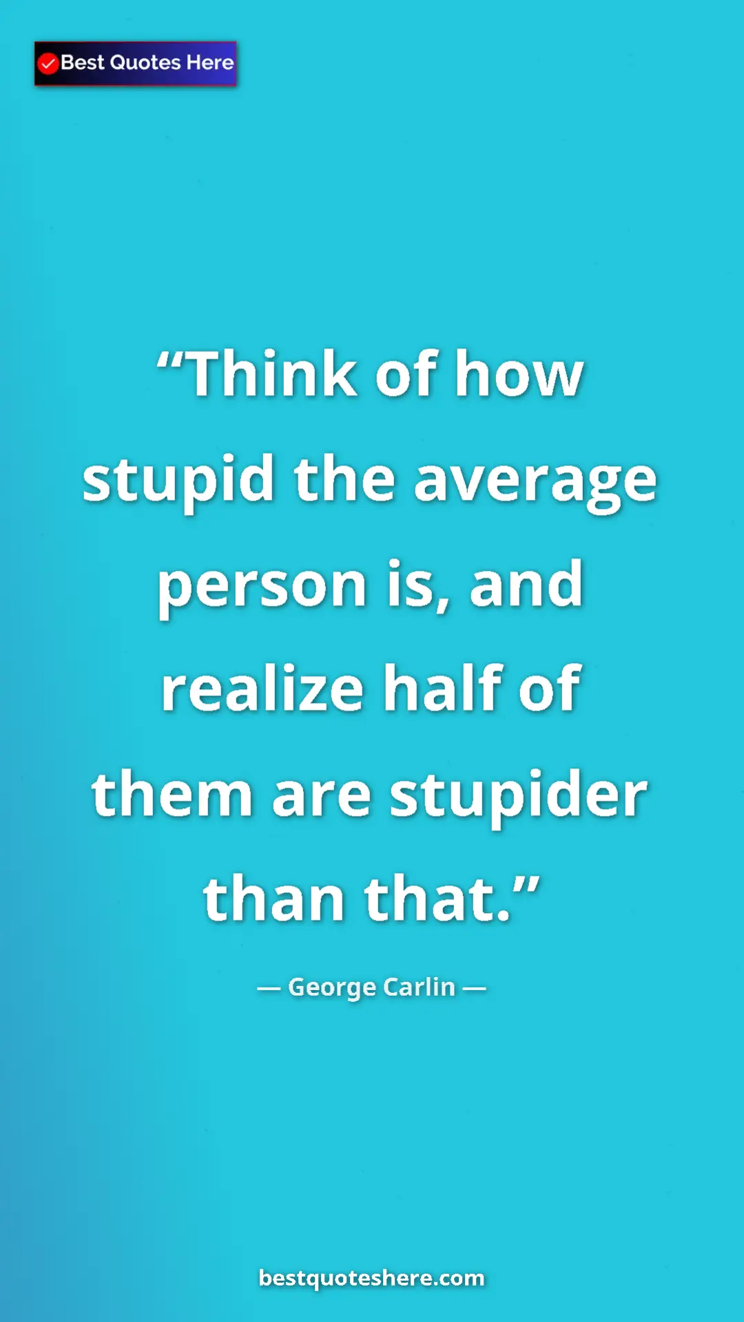 Pinterest quote poster by George Carlin: "Think of how stupid the average person is, and realize half..."