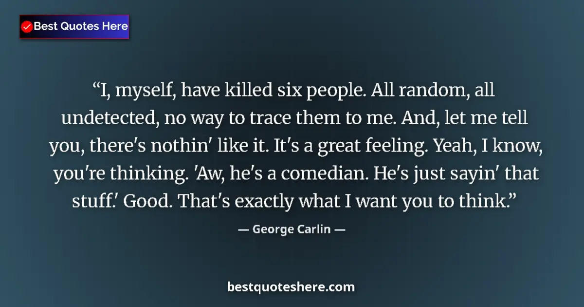 Quote by George Carlin: I, myself, have killed six people. All random, all undetected, no way to trace them to me. And, let ...
