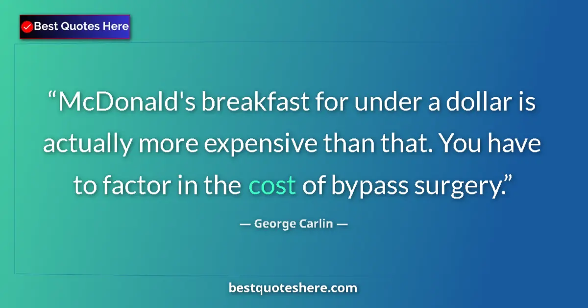 Quote by George Carlin: McDonald's breakfast for under a dollar is actually more expensive than that. You have to factor in ...