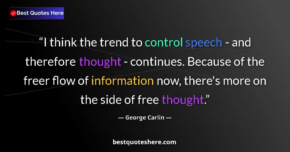 Quote by George Carlin: I think the trend to control speech - and therefore thought - continues. Because of the freer flow o...