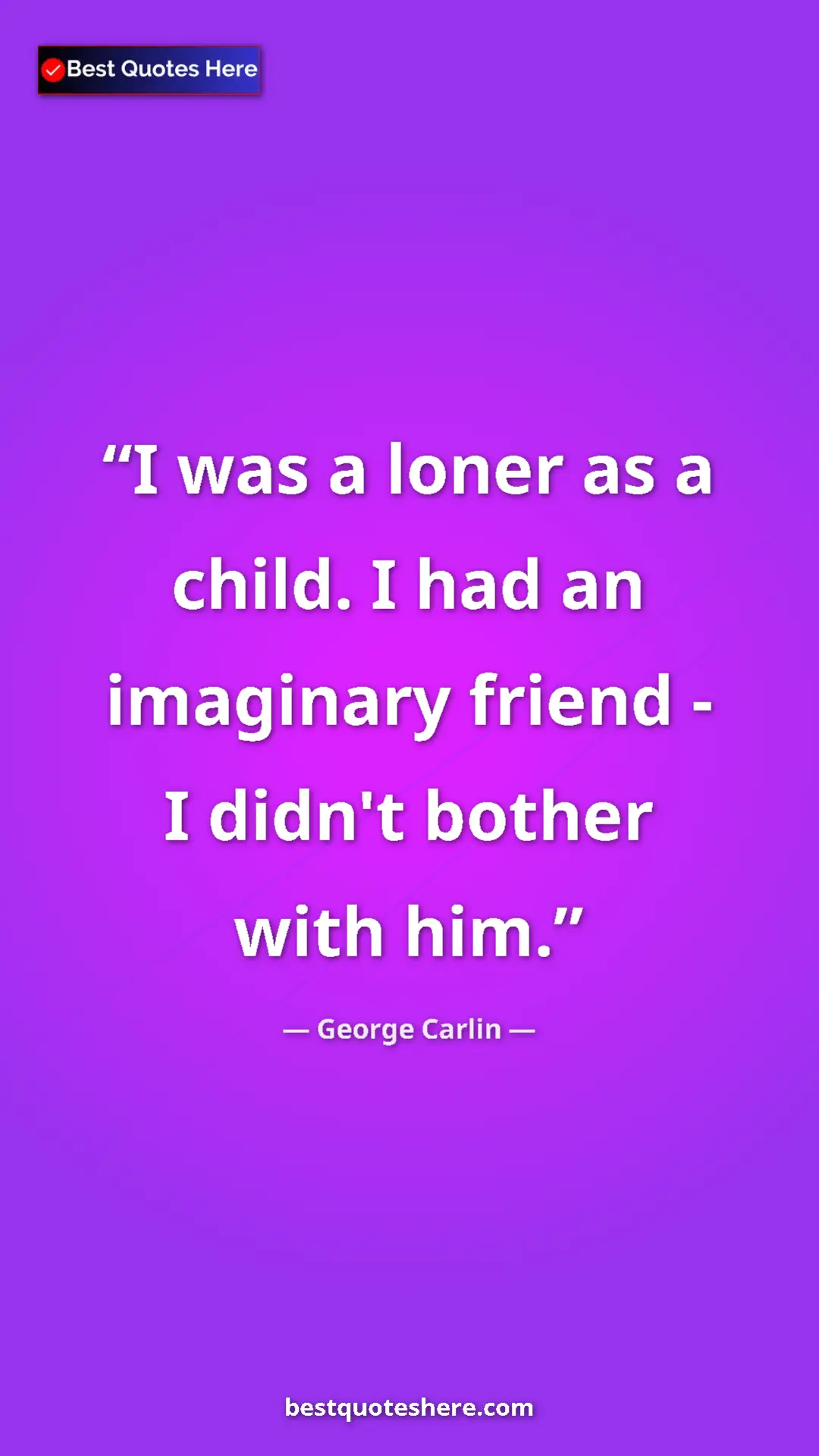 Pinterest quote poster by George Carlin: "I was a loner as a child. I had an imaginary friend - I..."