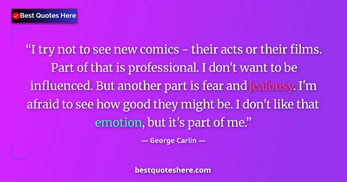 Quote by George Carlin: I try not to see new comics - their acts or their films. Part of that is professional. I don't want ...