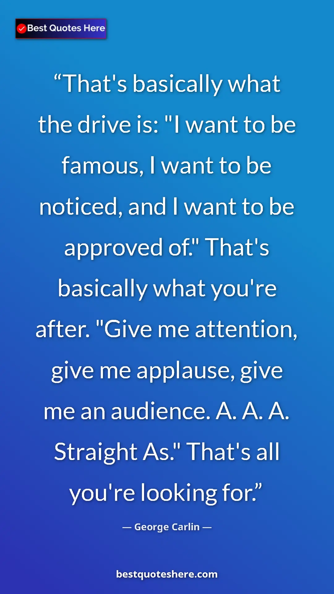 Pinterest quote poster by George Carlin: "That's basically what the drive is: "I want to be famous, I..."