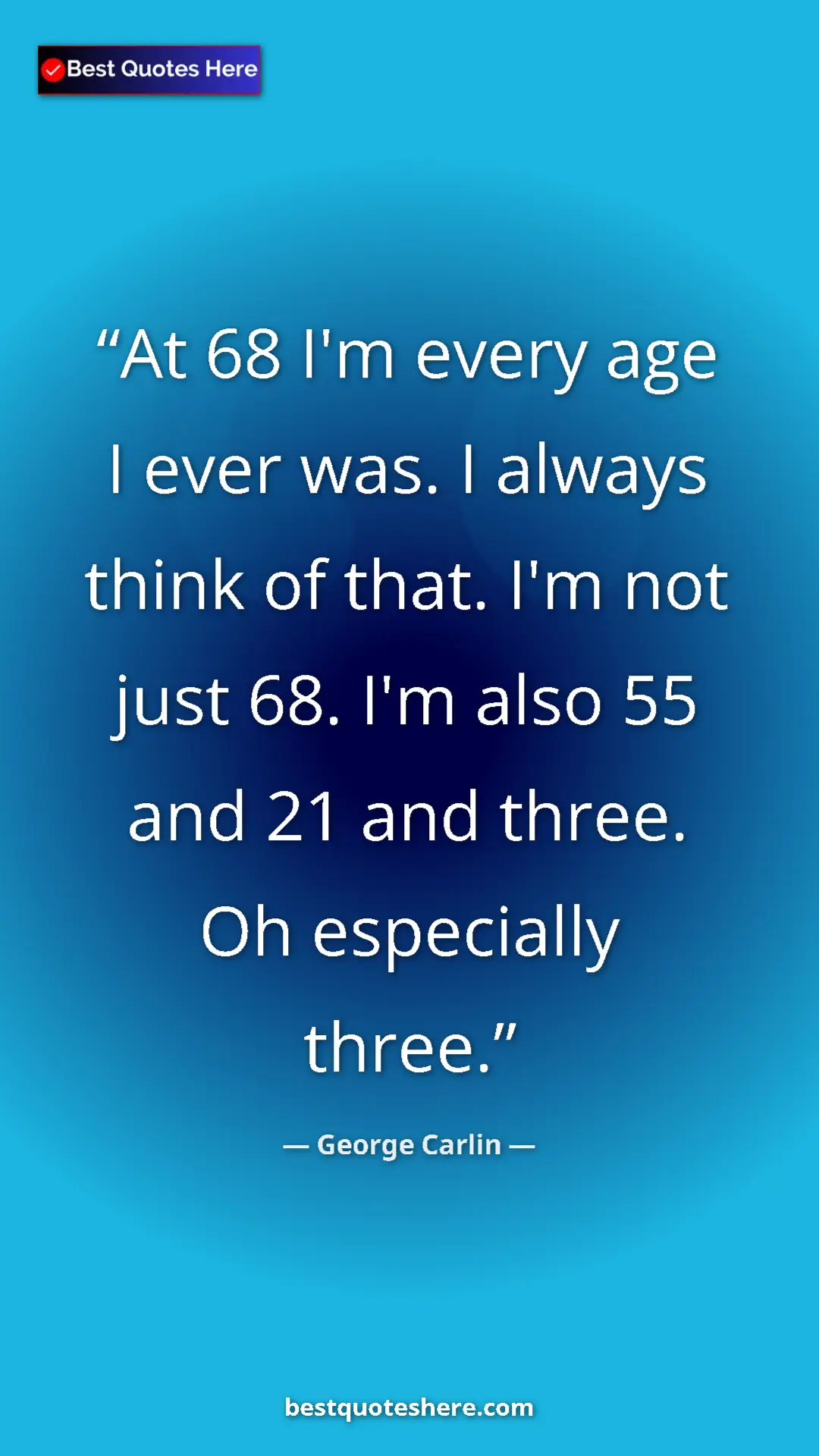 Pinterest quote poster by George Carlin: "At 68 I'm every age I ever was. I always think of that. I'm..."