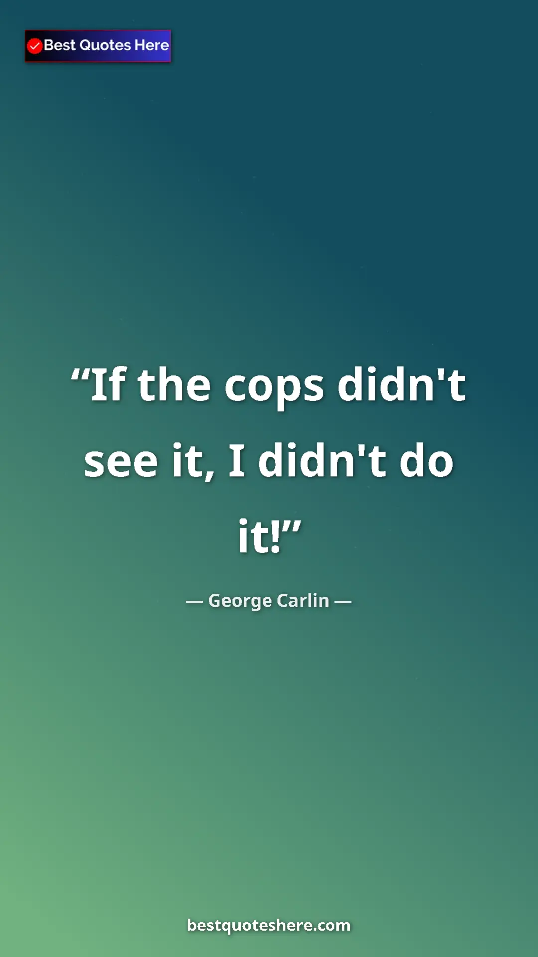Pinterest quote poster by George Carlin: "If the cops didn't see it, I didn't do it!"