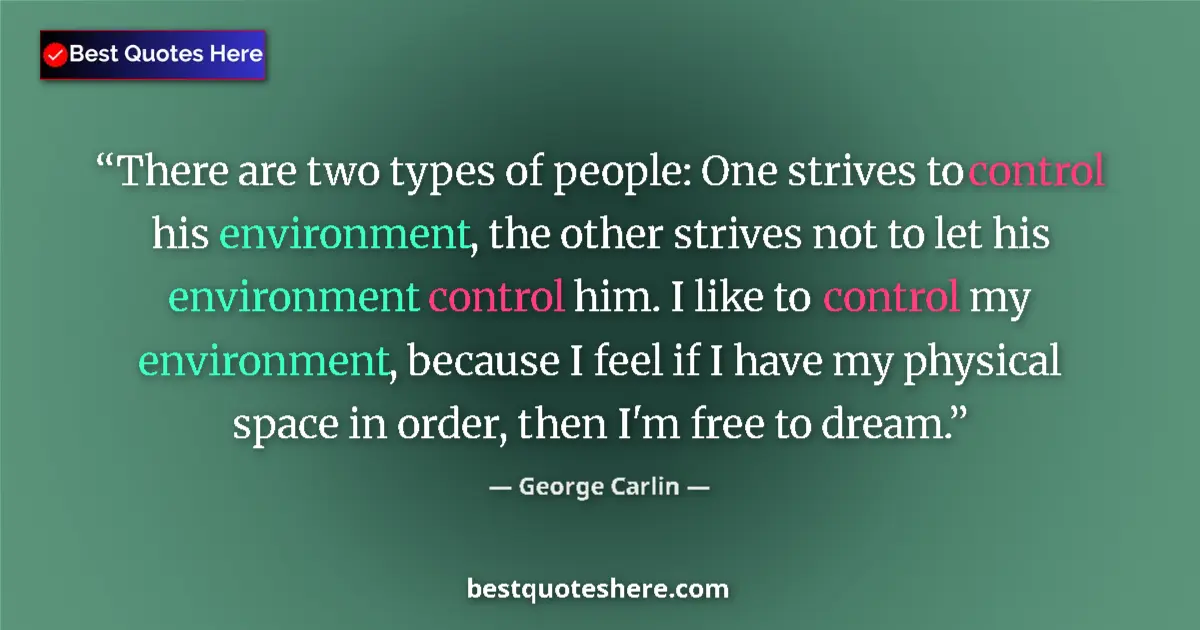 Quote by George Carlin: There are two types of people: One strives to control his environment, the other strives not to let ...