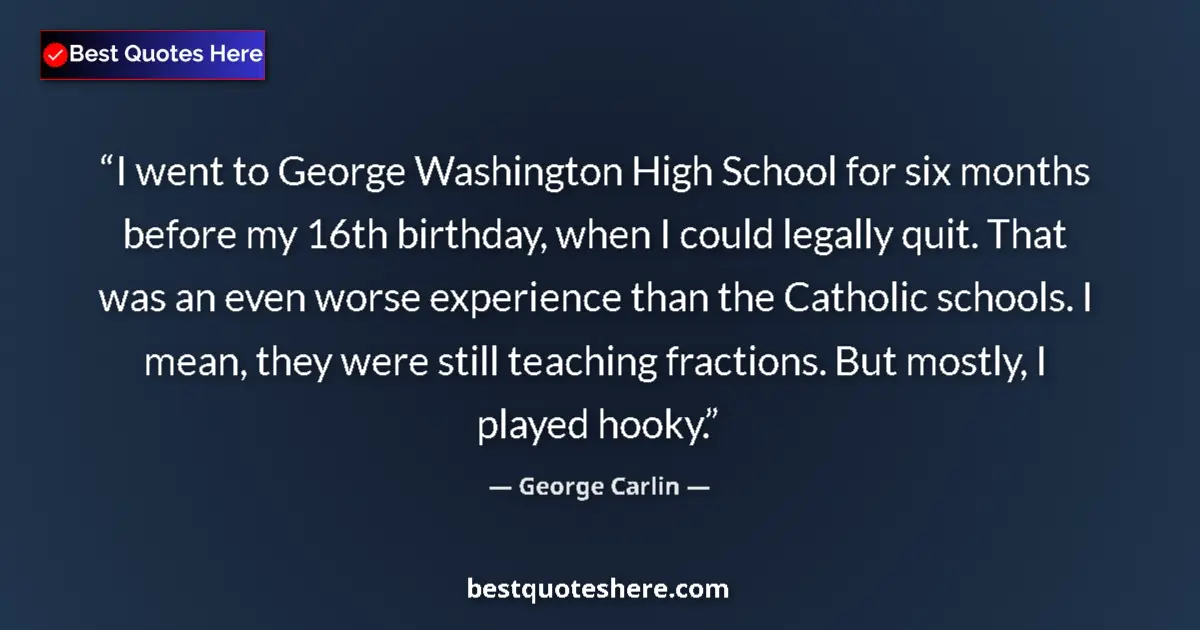 Quote by George Carlin: I went to George Washington High School for six months before my 16th birthday, when I could legally...
