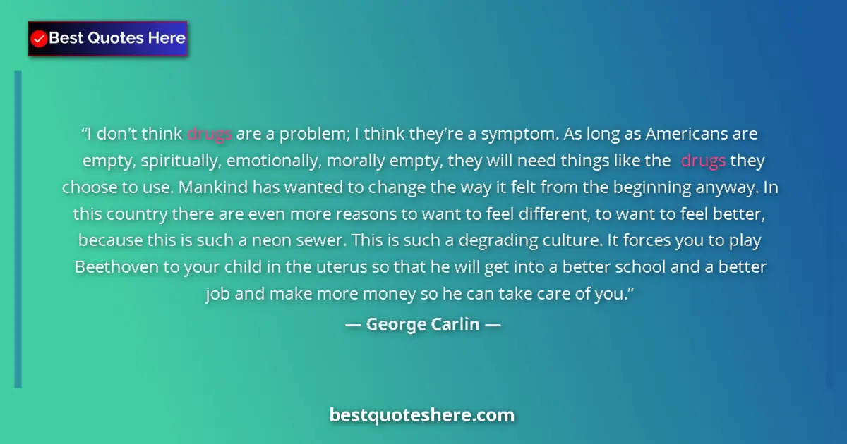 Quote by George Carlin: I don't think drugs are a problem; I think they're a symptom. As long as Americans are empty, spirit...