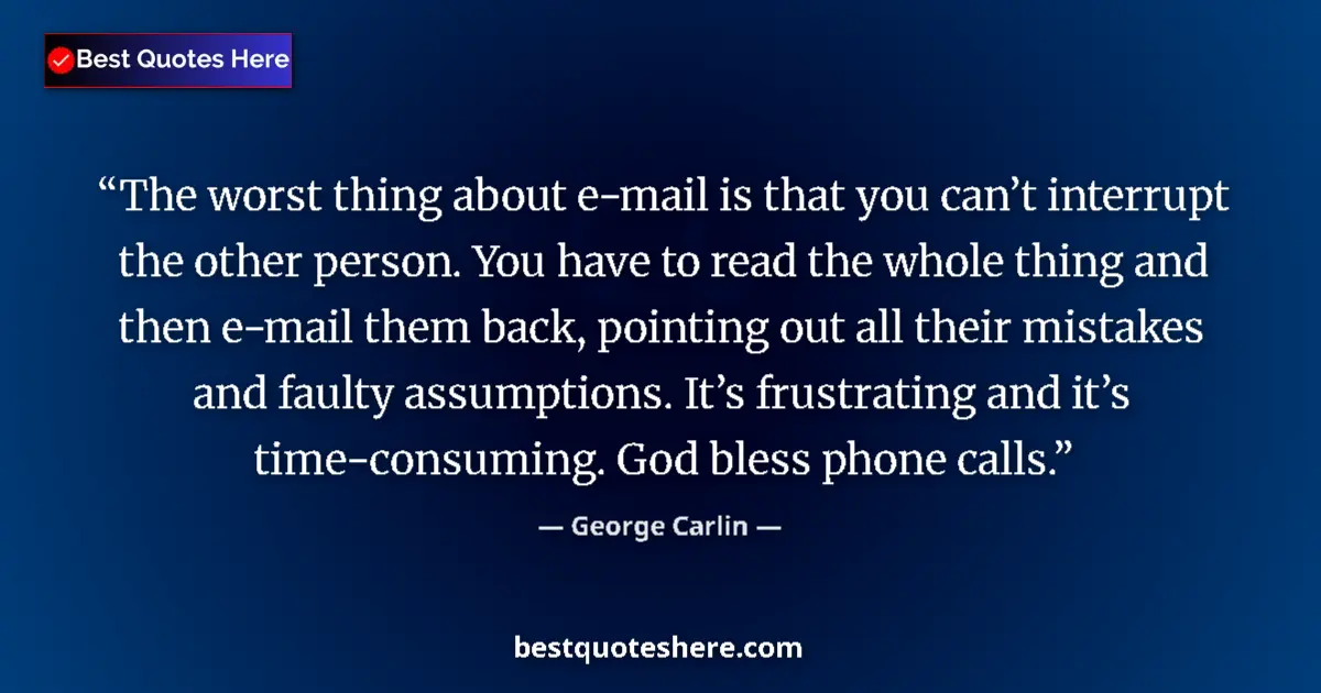 Quote by George Carlin: The worst thing about e-mail is that you can’t interrupt the other person. You have to read the whol...