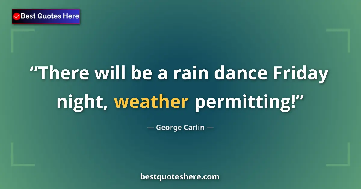 Quote by George Carlin: There will be a rain dance Friday night, weather permitting!...