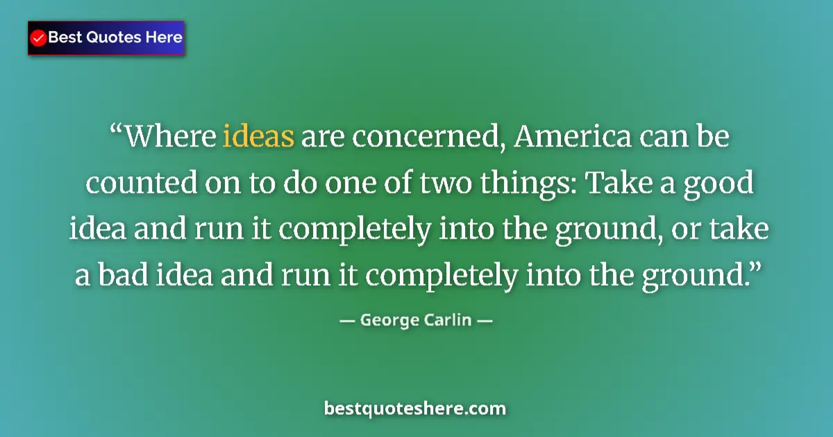 Image for the quote by George Carlin: Where ideas are concerned, America can be counted on to do one of two things: Take a good idea and r...