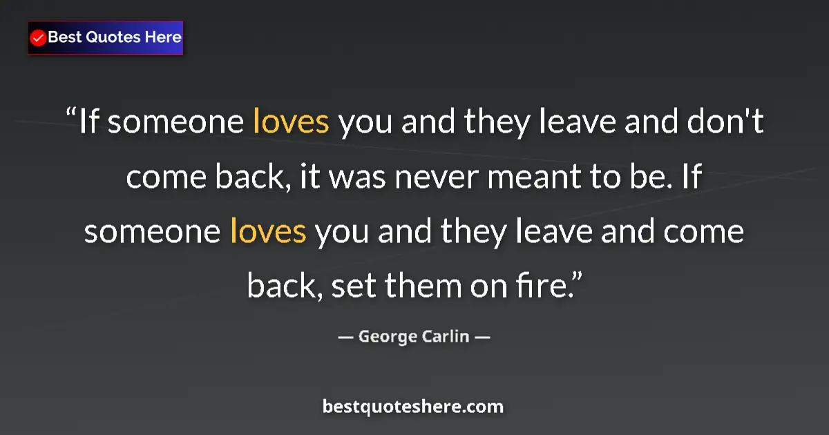 Quote by George Carlin: If someone loves you and they leave and don't come back, it was never meant to be. If someone loves ...