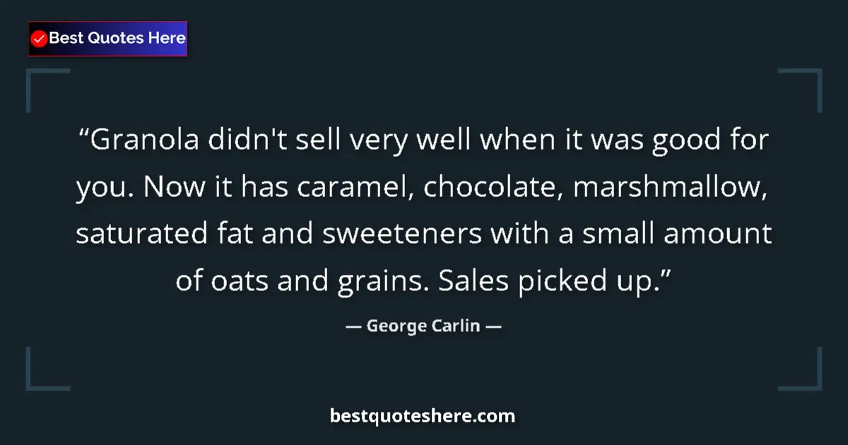 Quote by George Carlin: Granola didn't sell very well when it was good for you. Now it has caramel, chocolate, marshmallow, ...