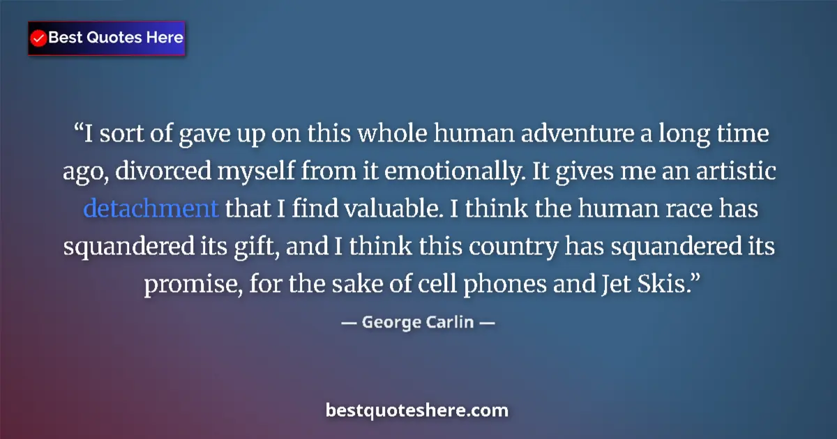 Quote by George Carlin: I sort of gave up on this whole human adventure a long time ago, divorced myself from it emotionally...