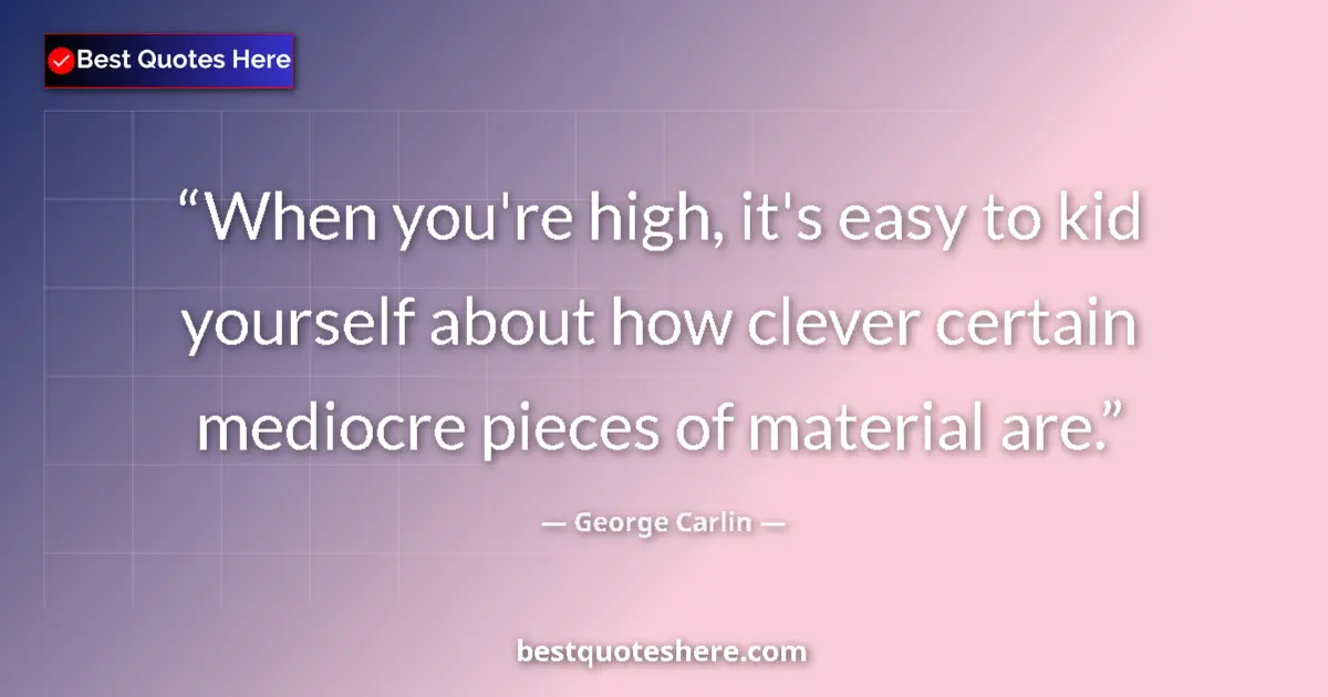 Quote by George Carlin: When you're high, it's easy to kid yourself about how clever certain mediocre pieces of material are...