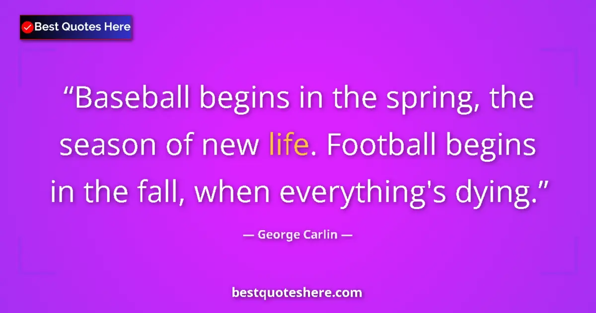 Quote by George Carlin: Baseball begins in the spring, the season of new life. Football begins in the fall, when everything'...
