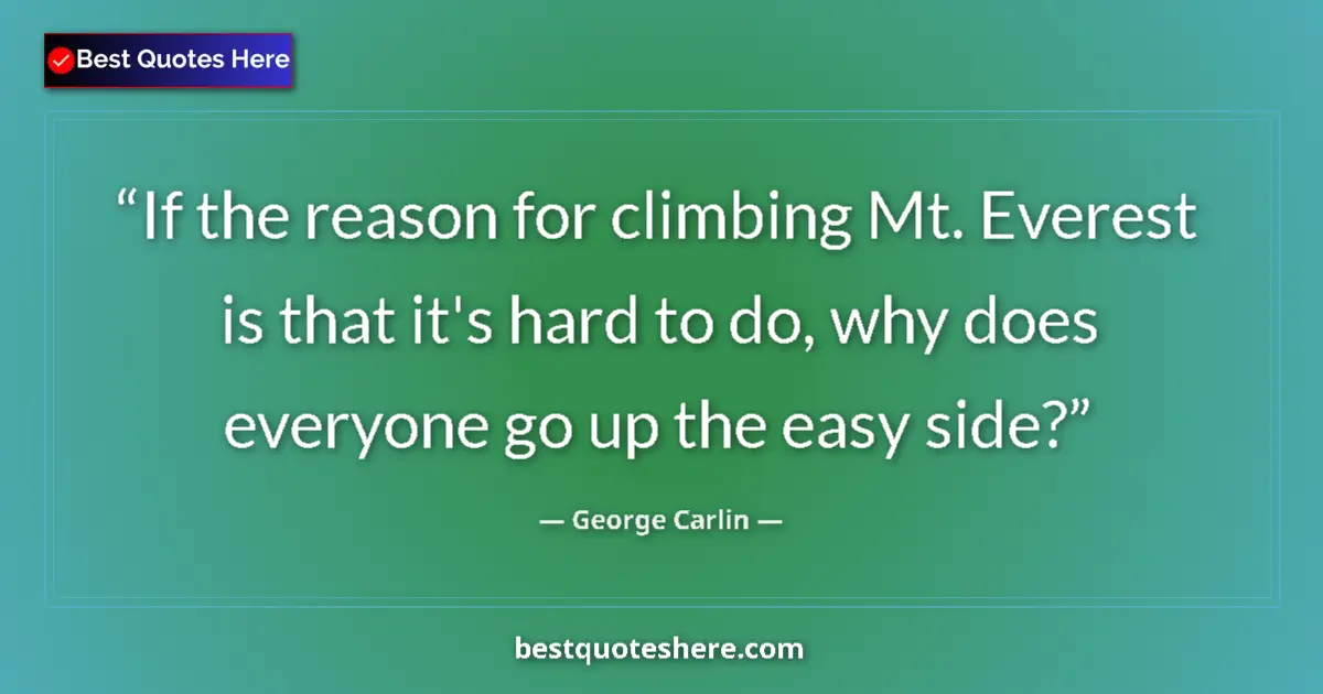 Quote by George Carlin: If the reason for climbing Mt. Everest is that it's hard to do, why does everyone go up the easy sid...