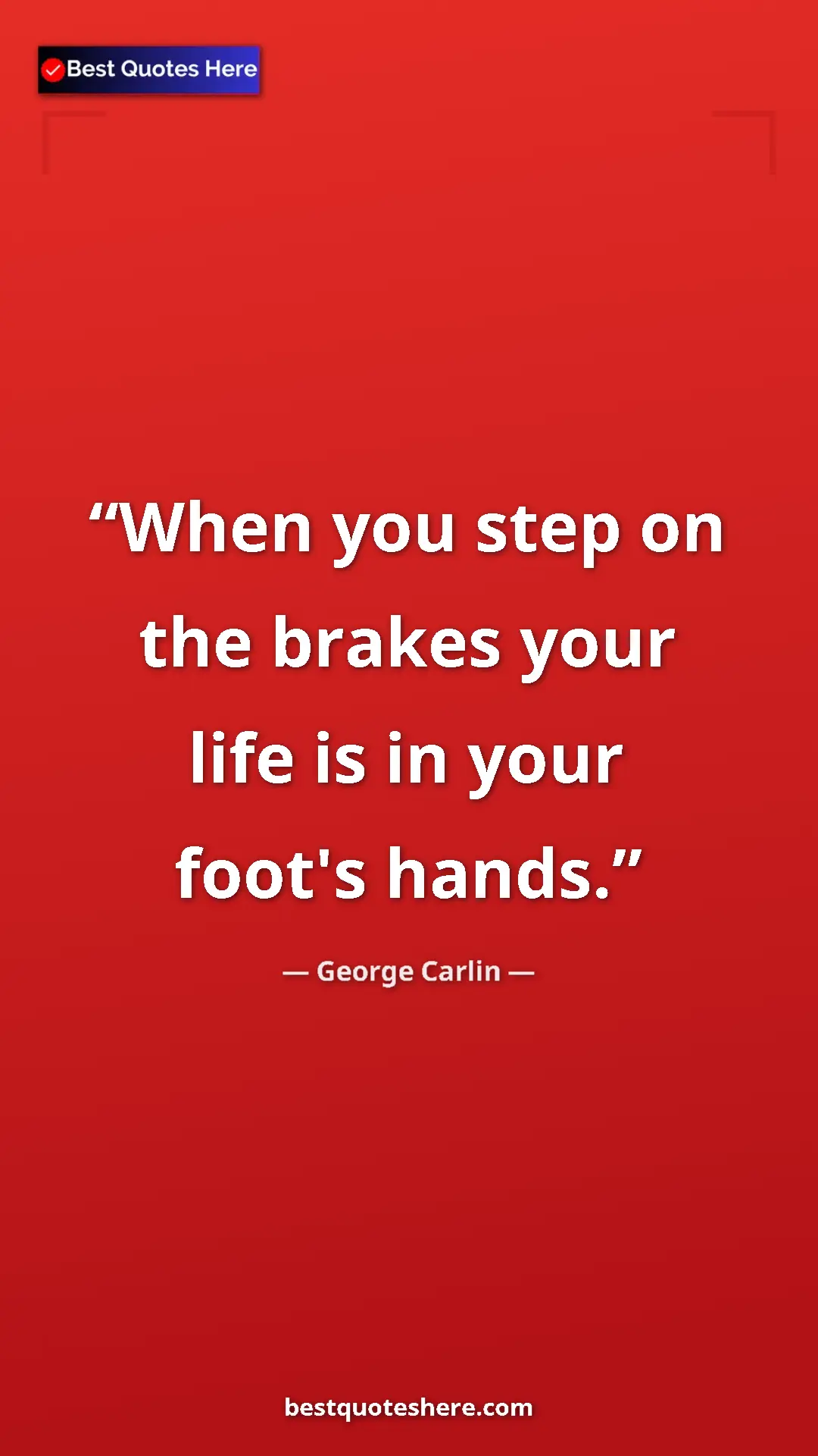 Pinterest quote poster by George Carlin: "When you step on the brakes your life is in your foot's..."