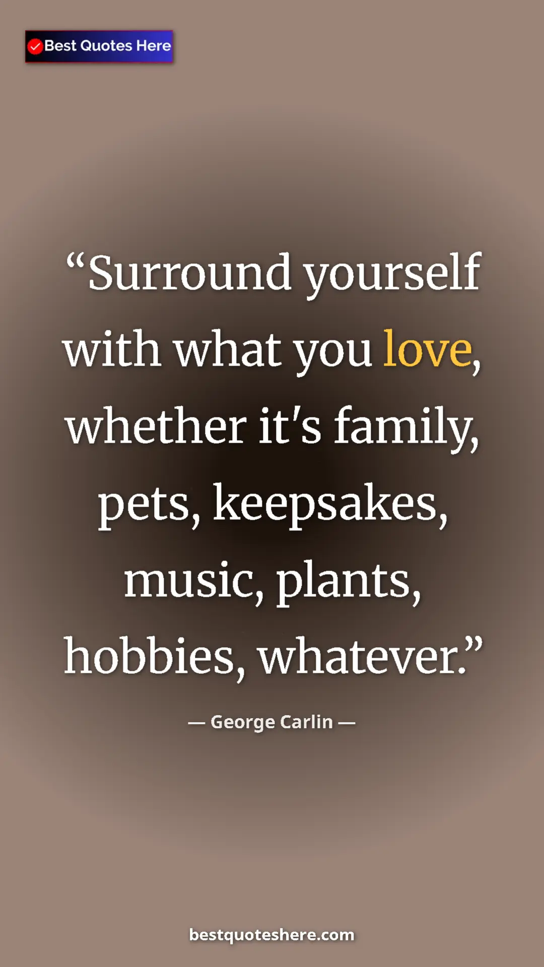 Pinterest quote poster by George Carlin: "Surround yourself with what you love, whether it's family,..."