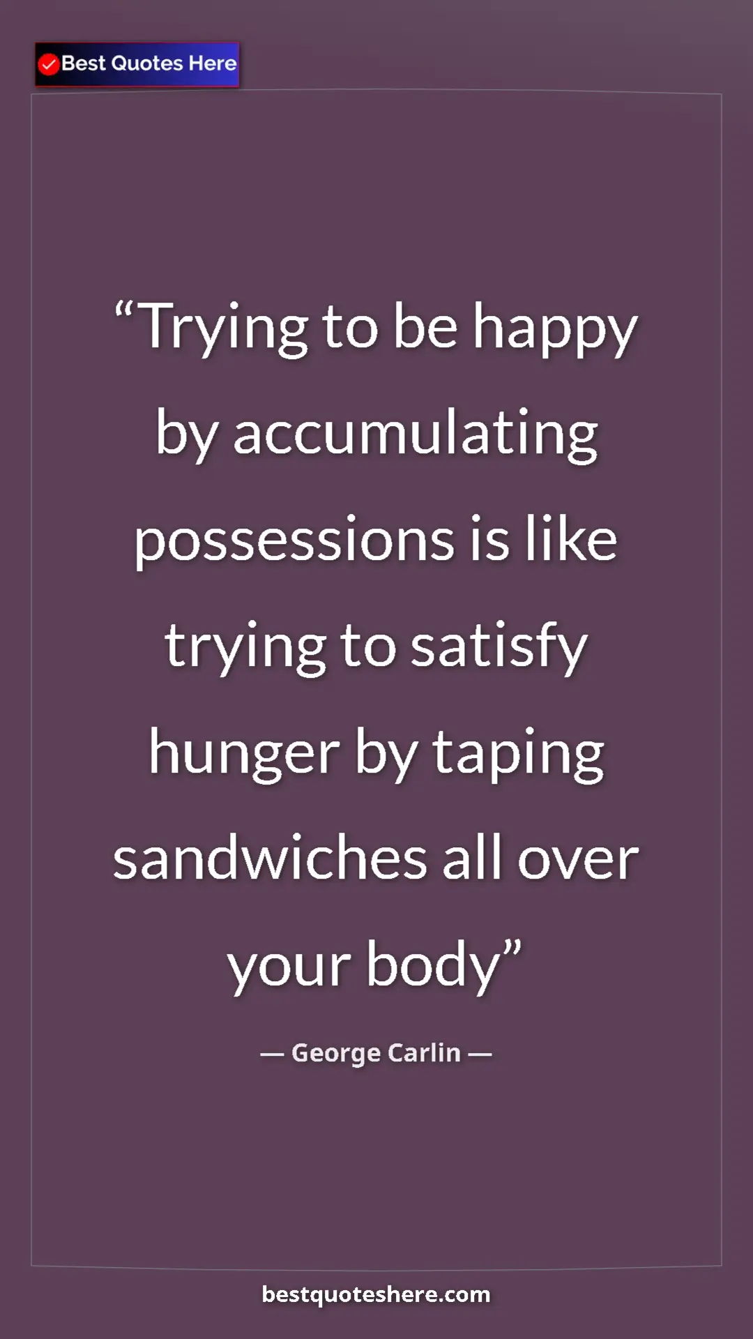Pinterest quote poster by George Carlin: "Trying to be happy by accumulating possessions is like..."