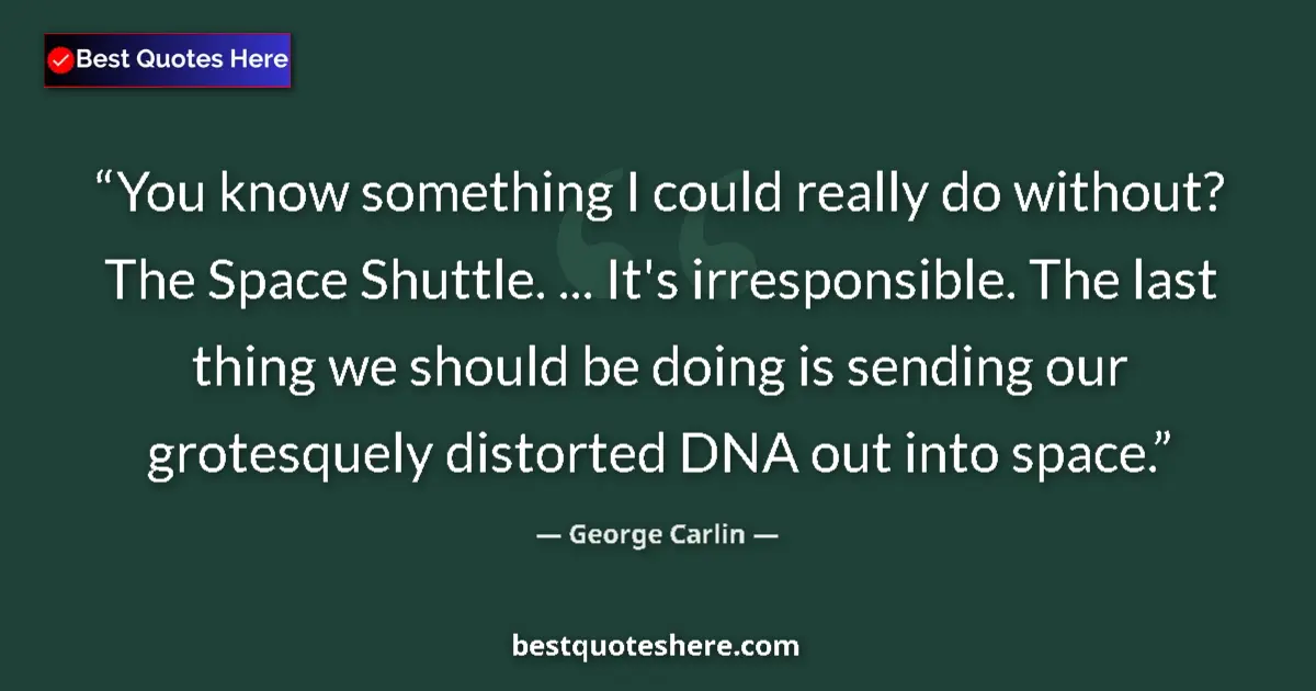 Image for the quote by George Carlin: You know something I could really do without? The Space Shuttle. ... It's irresponsible. The last th...
