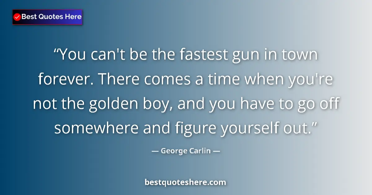 Quote by George Carlin: You can't be the fastest gun in town forever. There comes a time when you're not the golden boy, and...