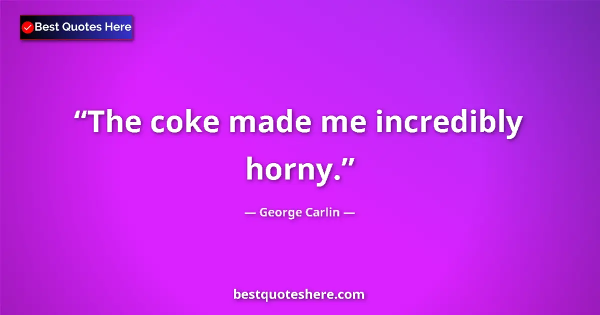Quote by George Carlin: The coke made me incredibly horny....