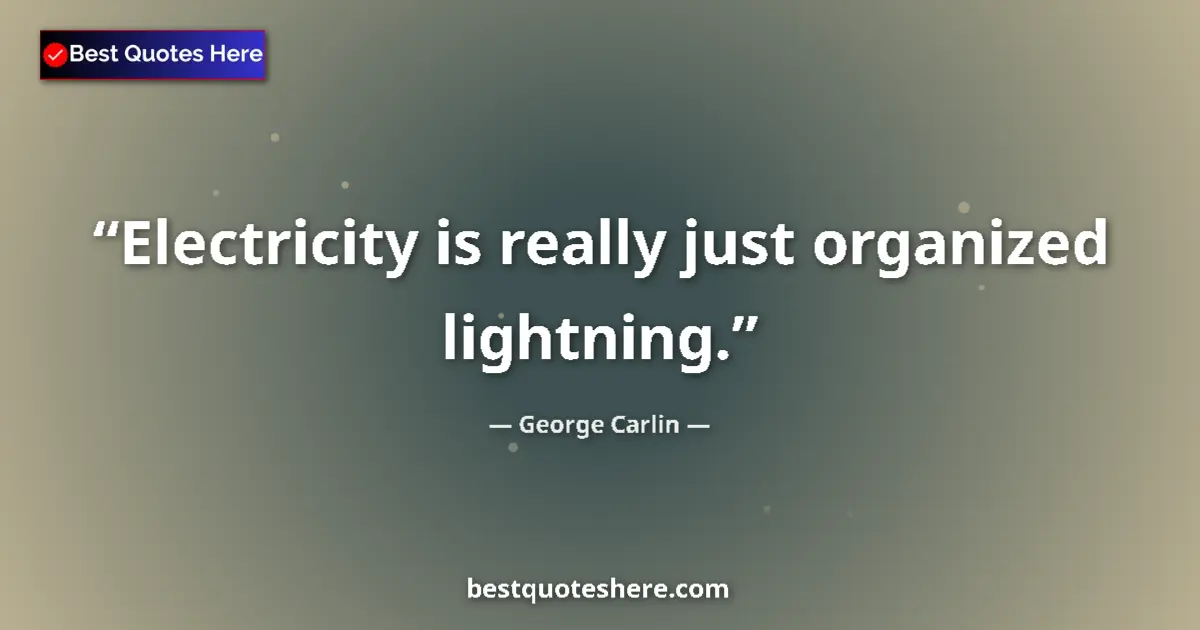 Quote by George Carlin: Electricity is really just organized lightning....