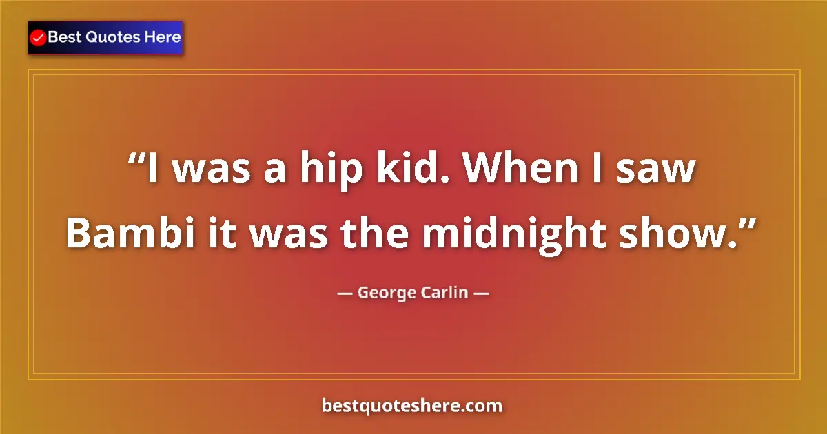 George Carlin quote: "I was a hip kid. When I saw Bambi it was the midnight show."