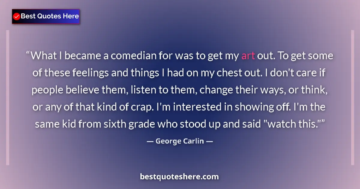 Image for the quote by George Carlin: What I became a comedian for was to get my art out. To get some of these feelings and things I had o...
