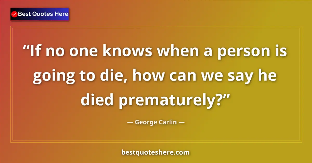 Quote by George Carlin: If no one knows when a person is going to die, how can we say he died prematurely?...