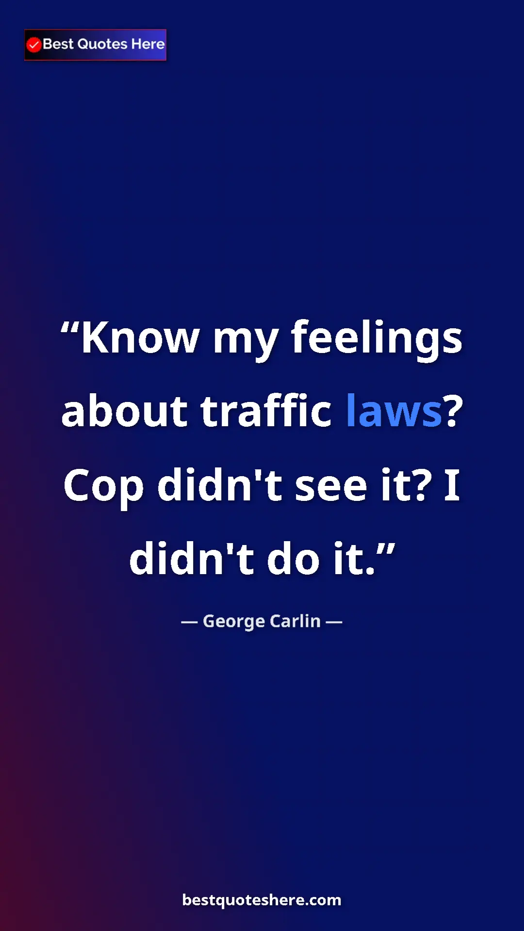 Pinterest quote poster by George Carlin: "Know my feelings about traffic laws? Cop didn't see it? I..."