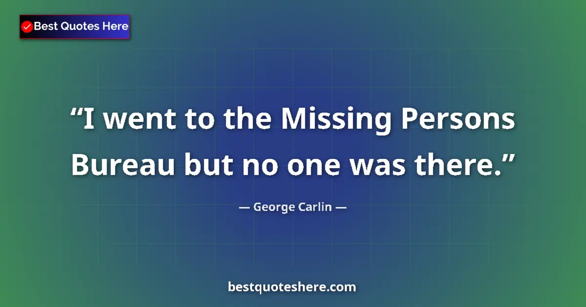 Quote by George Carlin: I went to the Missing Persons Bureau but no one was there....