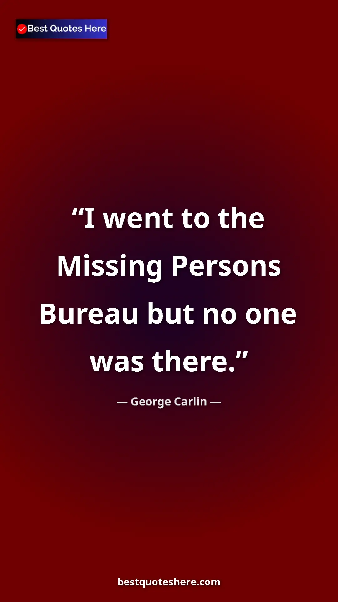 Pinterest quote poster by George Carlin: "I went to the Missing Persons Bureau but no one was there."
