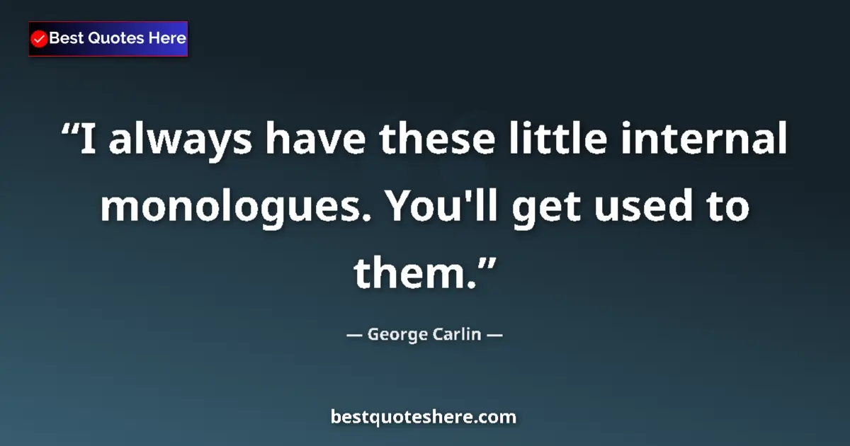 Quote by George Carlin: I always have these little internal monologues. You'll get used to them....