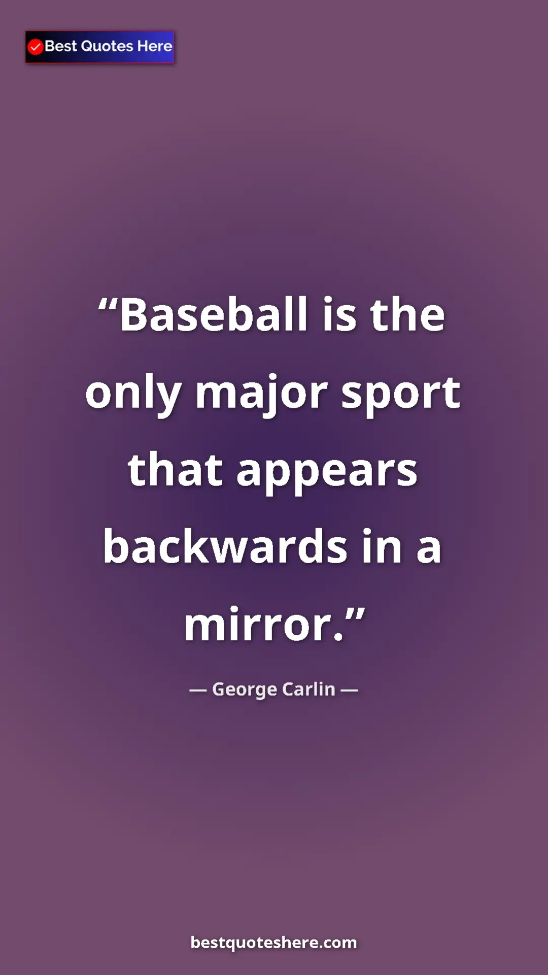 Pinterest quote poster by George Carlin: "Baseball is the only major sport that appears backwards in..."