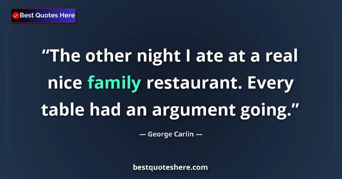 Quote by George Carlin: The other night I ate at a real nice family restaurant. Every table had an argument going....