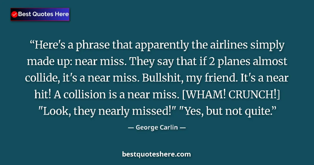 Quote by George Carlin: Here's a phrase that apparently the airlines simply made up: near miss. They say that if 2 planes al...