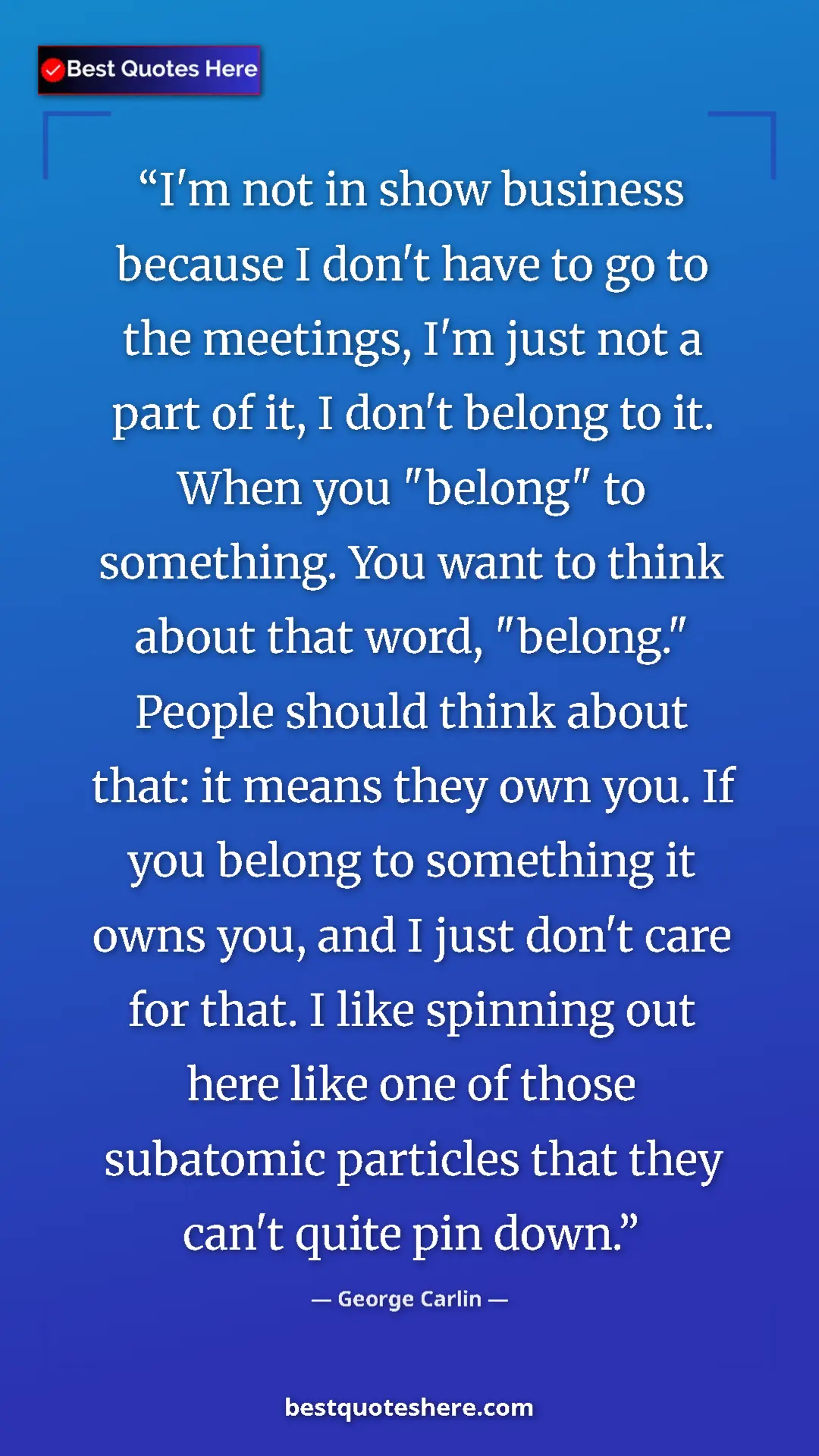 George Carlin Quote Card: "I'm not in show business because I don't have to go to the..." Pinterest quote poster by George Carlin: "I'm not in show business because I don't have to go to the..."