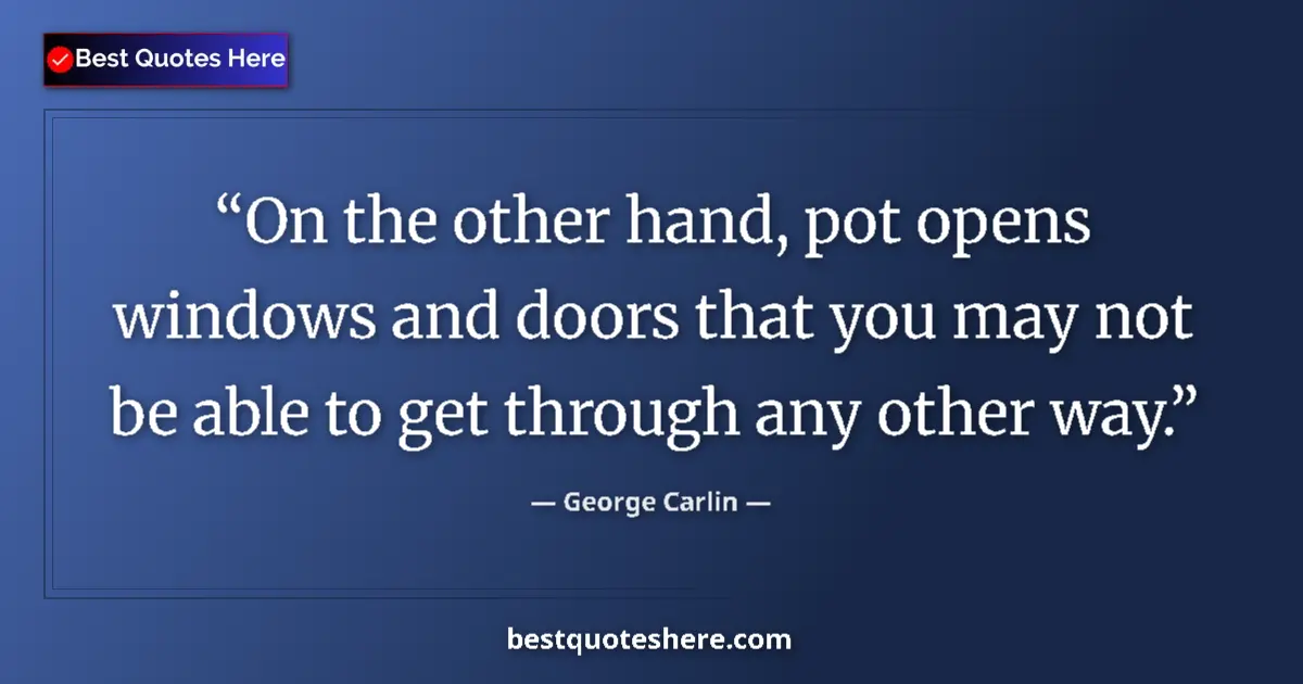 Quote by George Carlin: On the other hand, pot opens windows and doors that you may not be able to get through any other way...