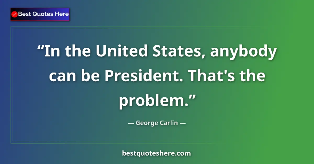 Image for the quote by George Carlin: In the United States, anybody can be President. That's the problem....