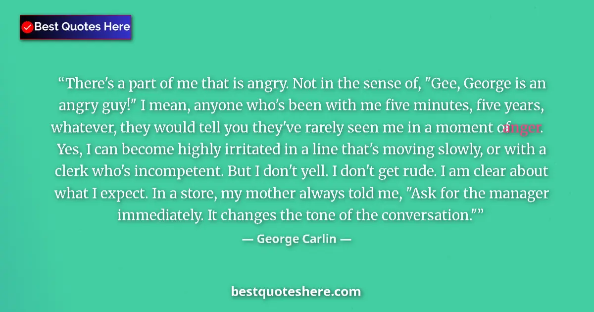 Quote by George Carlin: There's a part of me that is angry. Not in the sense of, 