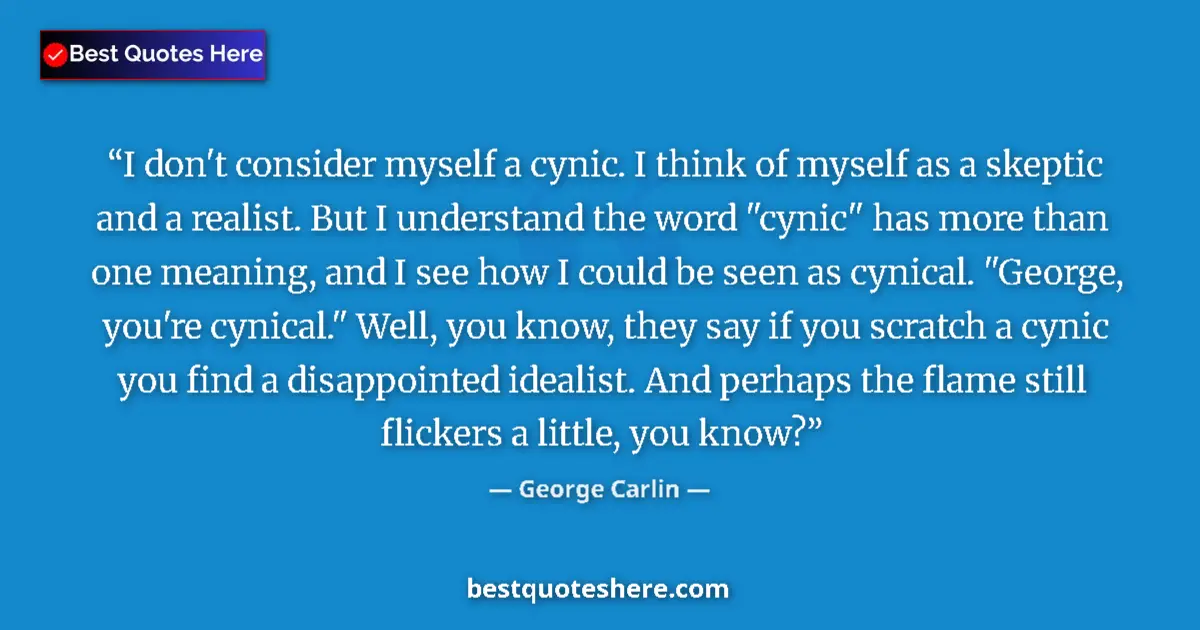 Quote by George Carlin: I don't consider myself a cynic. I think of myself as a skeptic and a realist. But I understand the ...