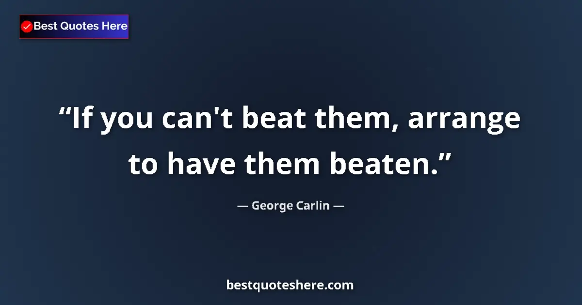 Quote by George Carlin: If you can't beat them, arrange to have them beate