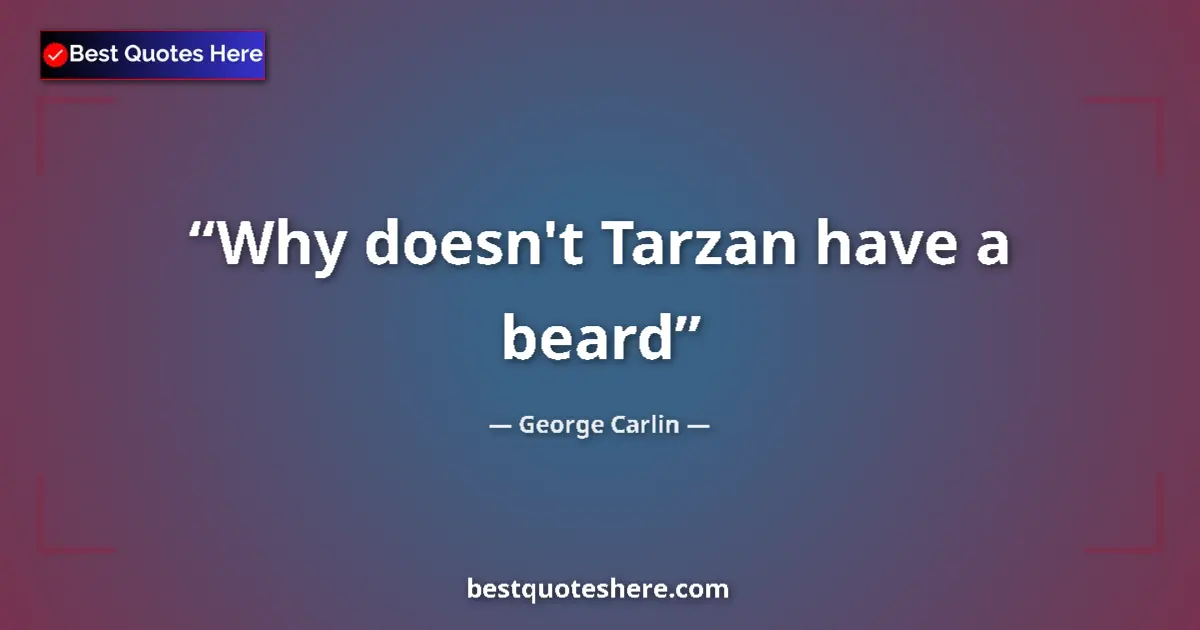 Quote by George Carlin: Why doesn't Tarzan have a beard